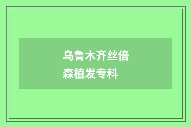 烏魯木齊絲倍森植發(fā)專(zhuān)科