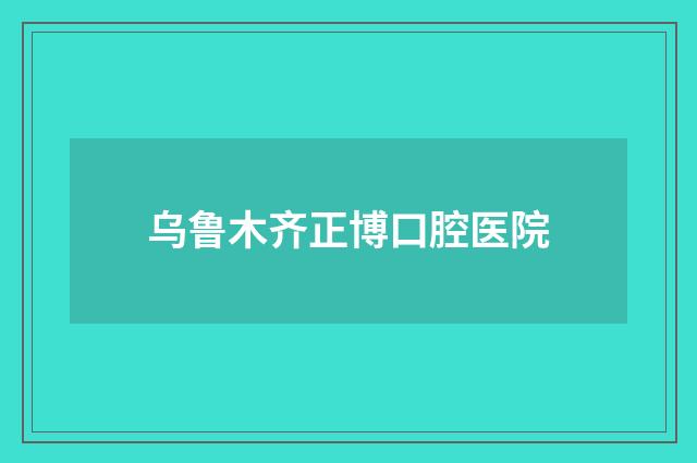 烏魯木齊正博口腔醫(yī)院