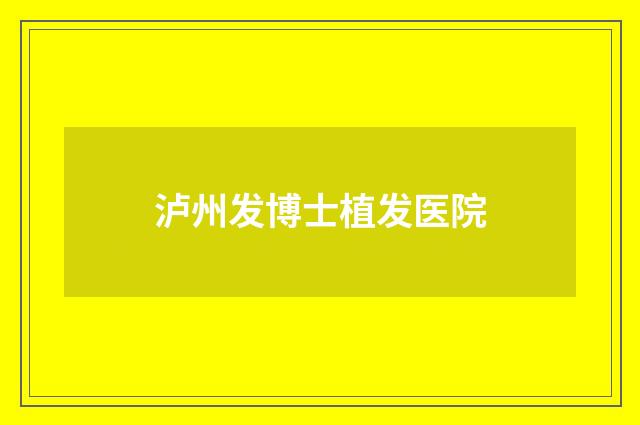 瀘州發(fā)博士植發(fā)醫(yī)院