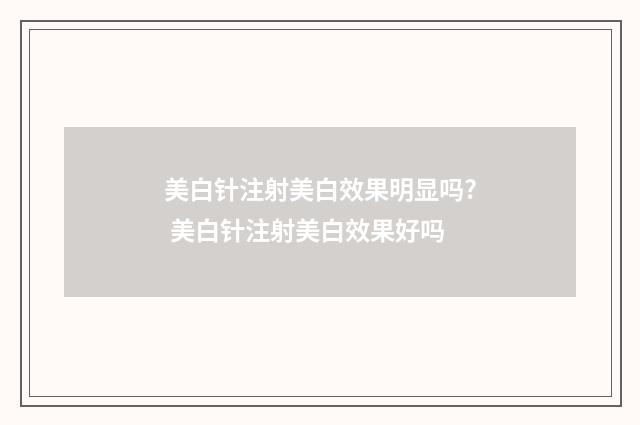 美白針注射美白效果明顯嗎? 美白針注射美白效果好嗎