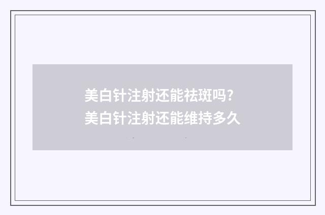 美白針注射還能祛斑嗎? 美白針注射還能維持多久