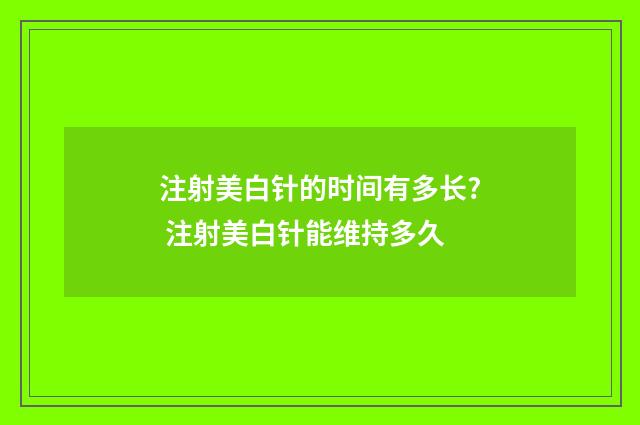 注射美白針的時(shí)間有多長? 注射美白針能維持多久