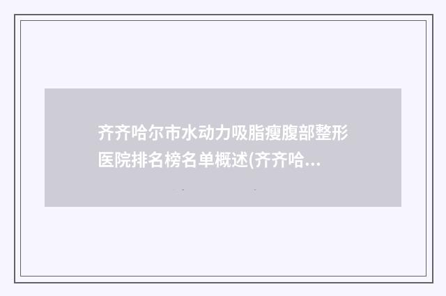 齊齊哈爾市水動力吸脂瘦腹部整形醫(yī)院排名榜名單概述(齊齊哈爾王麗霞醫(yī)療美容診所醫(yī)美三強(qiáng)主要集中地)