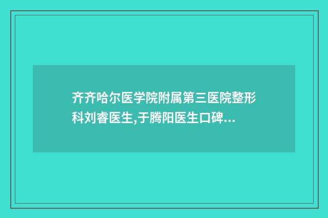 齊齊哈爾醫(yī)學(xué)院附屬第三醫(yī)院整形科劉睿醫(yī)生,于騰陽醫(yī)生口碑細(xì)說