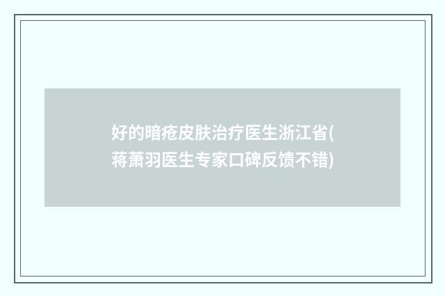 好的暗瘡皮膚治療醫(yī)生浙江省(蔣蕭羽醫(yī)生專家口碑反饋不錯)