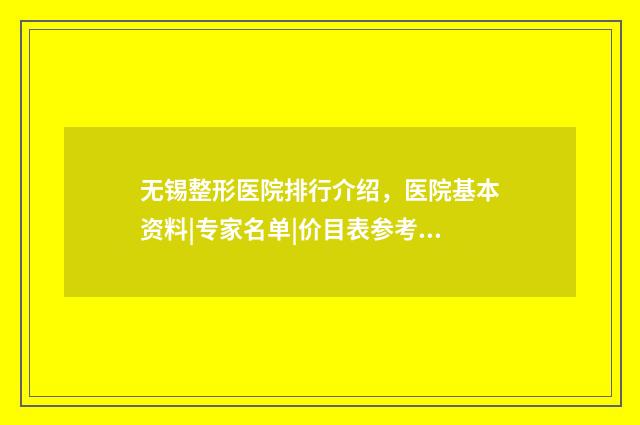 無錫整形醫(yī)院排行介紹，醫(yī)院基本資料|專家名單|價目表參考！ 無錫知名整形醫(yī)院