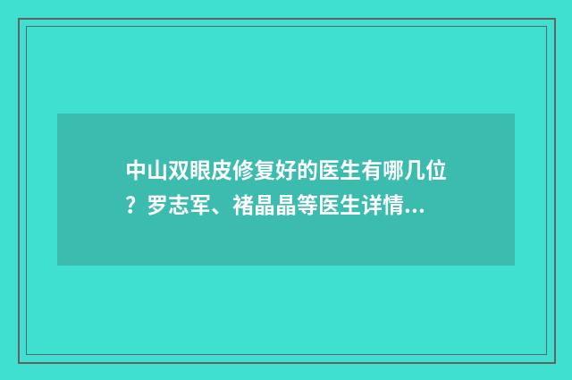 中山雙眼皮修復(fù)好的醫(yī)生有哪幾位？羅志軍、褚晶晶等醫(yī)生詳情來襲！ 中山做雙眼皮最好的醫(yī)生