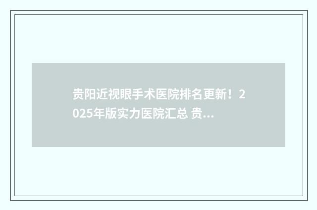 貴陽(yáng)近視眼手術(shù)醫(yī)院排名更新！2025年版實(shí)力醫(yī)院匯總 貴陽(yáng)近視眼手術(shù)醫(yī)院排名