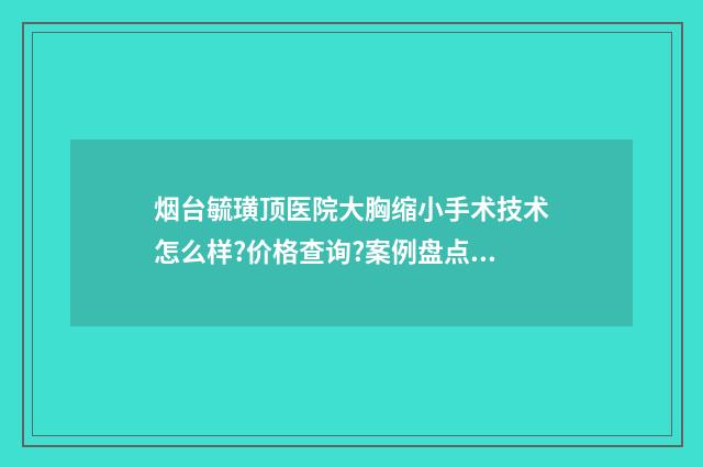 煙臺毓璜頂醫(yī)院大胸縮小手術技術怎么樣?價格查詢?案例盤點 煙臺毓璜頂醫(yī)院掛號預約