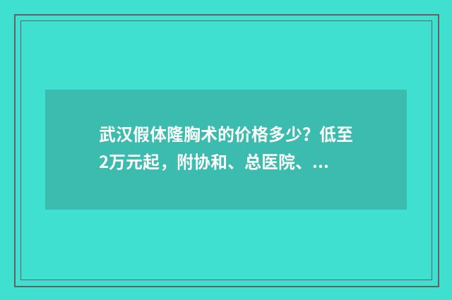 武漢假體隆胸術(shù)的價格多少？低至2萬元起，附協(xié)和、總醫(yī)院、同濟等信息介紹 武漢假體隆胸術(shù)多少錢