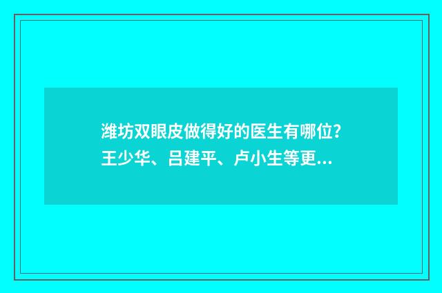 濰坊雙眼皮做得好的醫(yī)生有哪位？王少華、呂建平、盧小生等更新！ 濰坊雙眼皮做得好的專家