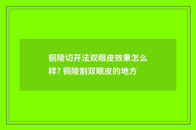 銅陵切開法雙眼皮效果怎么樣? 銅陵割雙眼皮的地方