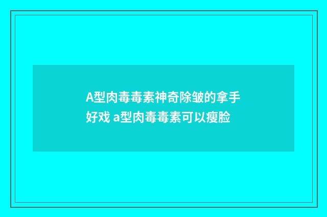 A型肉毒毒素神奇除皺的拿手好戲 a型肉毒毒素可以瘦臉
