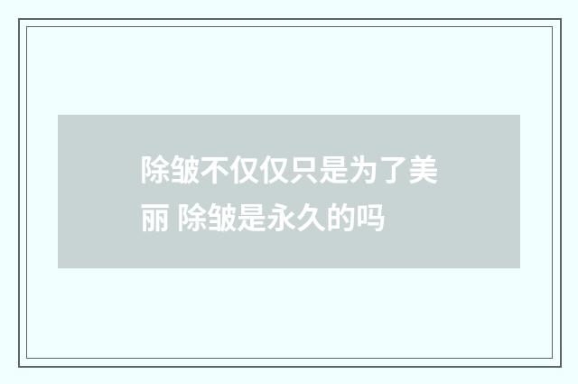 除皺不僅僅只是為了美麗 除皺是永久的嗎
