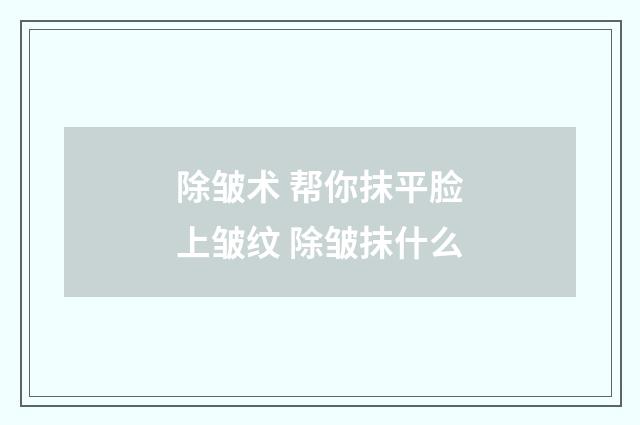 除皺術(shù) 幫你抹平臉上皺紋 除皺抹什么