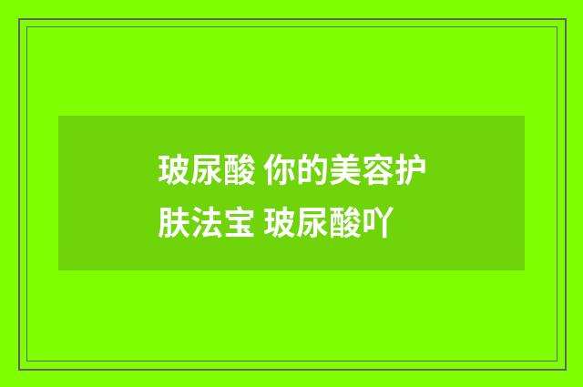 玻尿酸 你的美容護(hù)膚法寶 玻尿酸吖