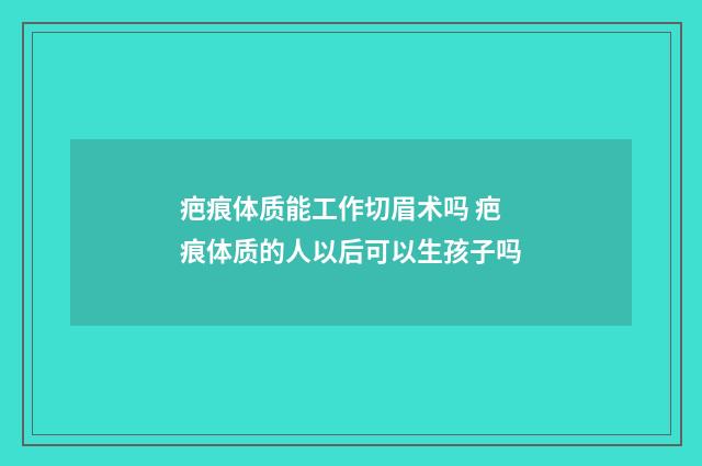 疤痕體質(zhì)能工作切眉術(shù)嗎 疤痕體質(zhì)的人以后可以生孩子嗎
