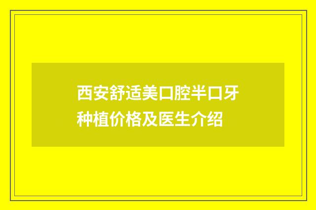 西安舒適美口腔半口牙種植價(jià)格及醫(yī)生介紹