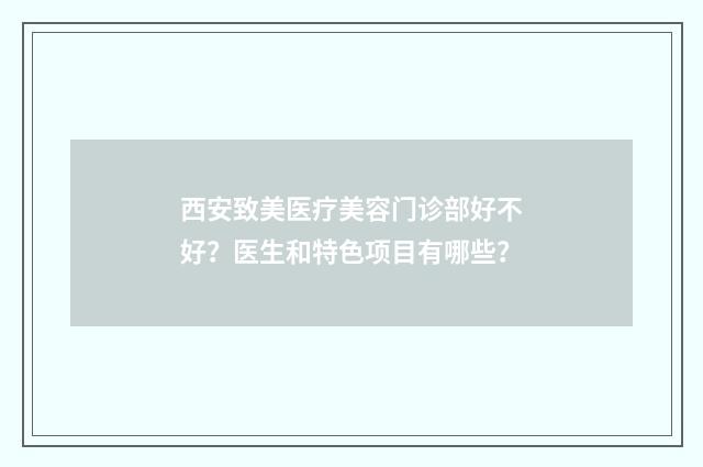 西安致美醫(yī)療美容門診部好不好？醫(yī)生和特色項(xiàng)目有哪些？