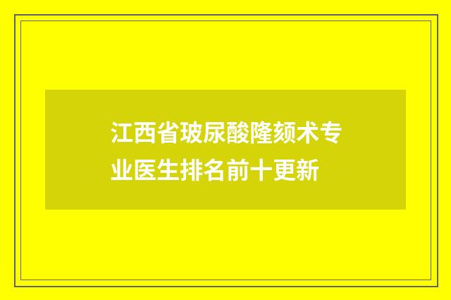 江西省玻尿酸隆頦術(shù)專(zhuān)業(yè)醫(yī)生排名前十更新