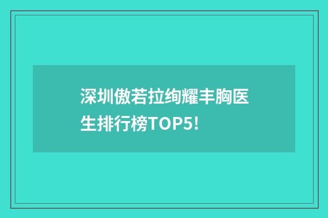 深圳傲若拉絢耀豐胸醫(yī)生排行榜TOP5!