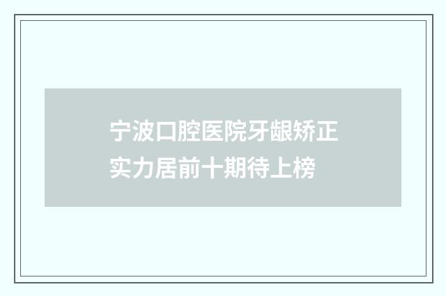 寧波口腔醫(yī)院牙齦矯正實(shí)力居前十期待上榜