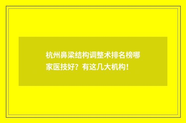 杭州鼻梁結(jié)構(gòu)調(diào)整術(shù)排名榜哪家醫(yī)技好？有這幾大機(jī)構(gòu)！