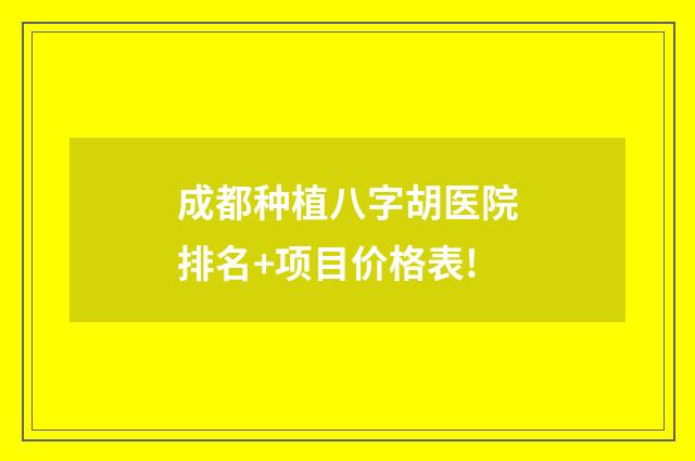 成都種植八字胡醫(yī)院排名+項(xiàng)目價格表!