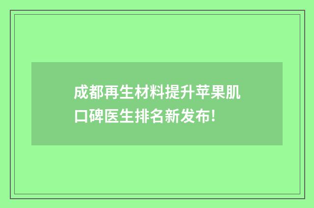 成都再生材料提升蘋果肌口碑醫(yī)生排名新發(fā)布!