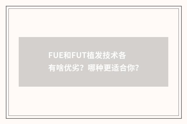 FUE和FUT植發(fā)技術(shù)各有啥優(yōu)劣？哪種更適合你？